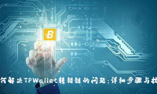 如何解决TPWallet转错链的问题：详细步骤与技巧