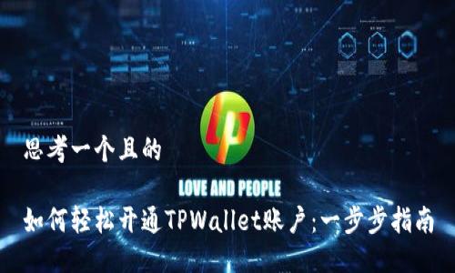 思考一个且的

如何轻松开通TPWallet账户：一步步指南