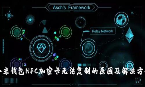 小米钱包NFC加密卡无法复制的原因及解决方案