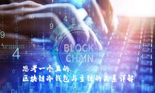思考一个且的  
区块链冷钱包与主链的关系详解