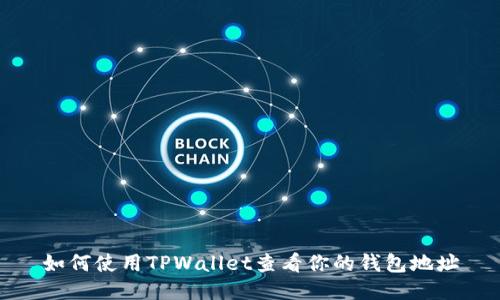 如何使用TPWallet查看你的钱包地址