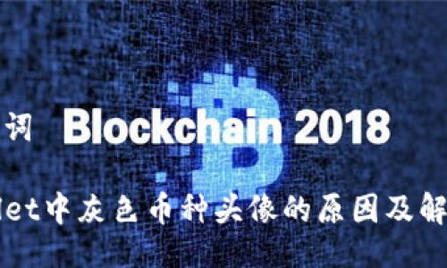 及关键词

TPWallet中灰色币种头像的原因及解决方法