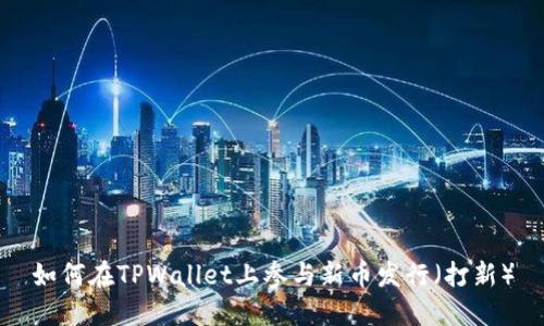 如何在TPWallet上参与新币发行（打新）