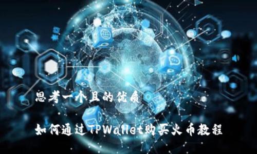 思考一个且的优质

如何通过TPWallet购买火币教程