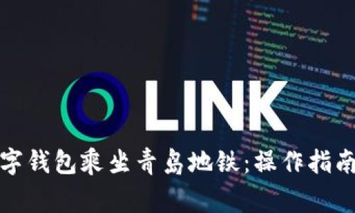 如何使用数字钱包乘坐青岛地铁：操作指南与注意事项