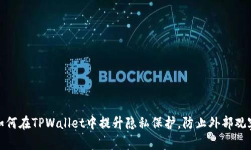 如何在TPWallet中提升隐私保护，防止外部观察