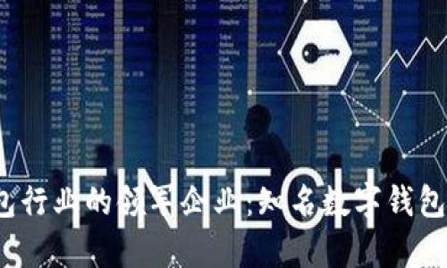 2023年数字钱包行业的领军企业：知名数字钱包公司的全景解析