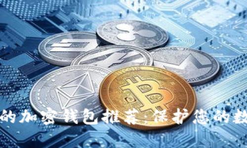 最安全的加密钱包推荐：保护您的数字资产