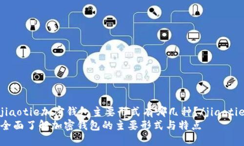 jiaotie加密钱包主要形式有哪几种？/jiaotie
全面了解加密钱包的主要形式与特点