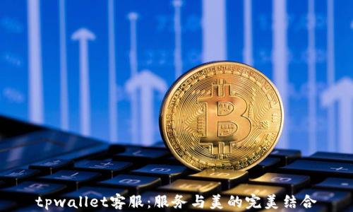 
tpwallet客服：服务与美的完美结合