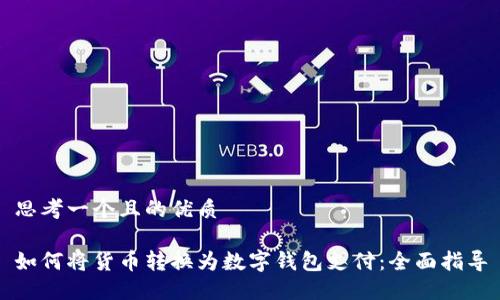 思考一个且的优质

如何将货币转换为数字钱包支付：全面指导