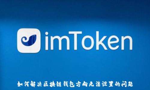   
如何解决区块链钱包方向无法设置的问题