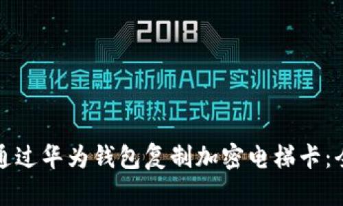 如何通过华为钱包复制加密电梯卡：全指南