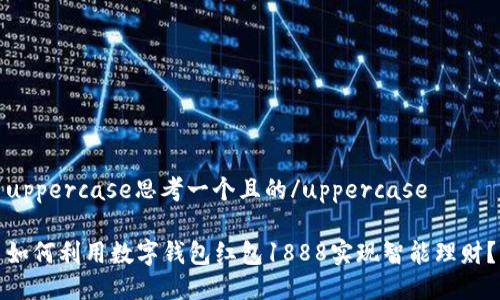 uppercase思考一个且的/uppercase

如何利用数字钱包红包1888实现智能理财？