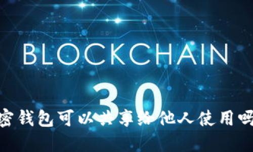 加密钱包可以共享给他人使用吗？ 
