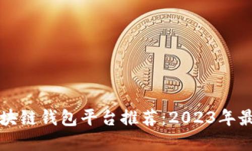 中国区块链钱包平台推荐：2023年最佳选择