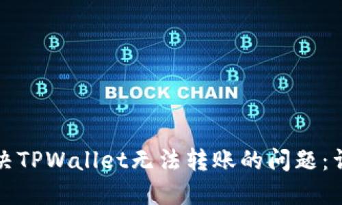 如何解决TPWallet无法转账的问题：详细指南