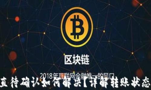 
TPWallet转账一直待确认如何解决？详解转账状态、原因与解决方案