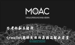 思考的和关键词tpwallet转账失败的原因及解决方案