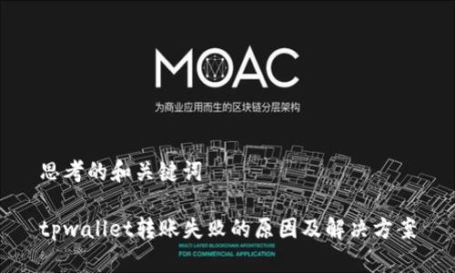 思考的和关键词

tpwallet转账失败的原因及解决方案