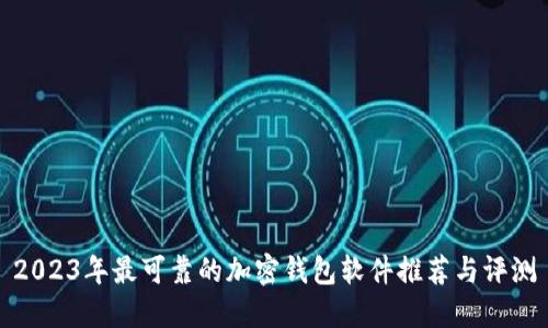 2023年最可靠的加密钱包软件推荐与评测