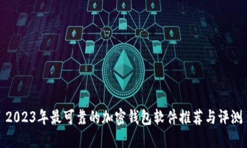 2023年最可靠的加密钱包软件推荐与评测