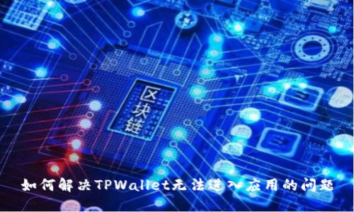 如何解决TPWallet无法进入应用的问题