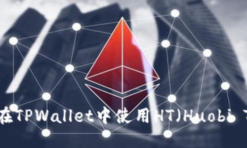 优质
TPWallet：如何在TPWallet中使用HT（Huobi Token）进行交易