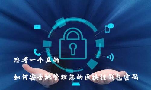 思考一个且的

如何安全地管理您的区块链钱包密码