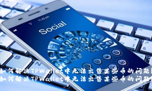 如何解决TPWallet中无法出售某些币的问题？
如何解决TPWallet中无法出售某些币的问题？