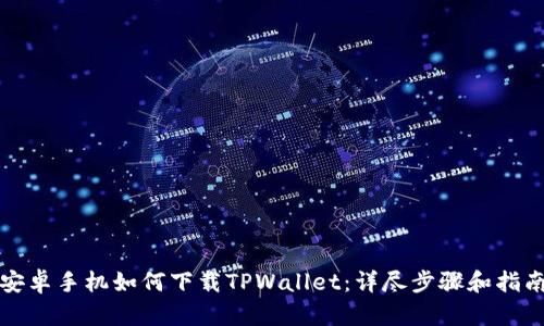 安卓手机如何下载TPWallet：详尽步骤和指南