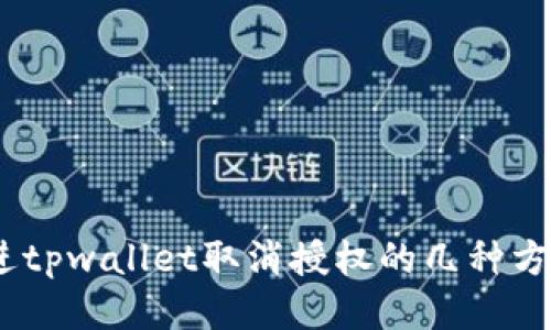 思考一个且的，放进tpwallet取消授权的几种方法及详细操作步骤