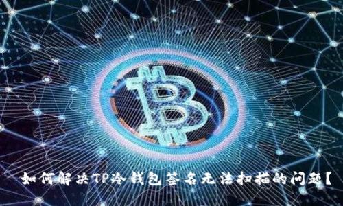  如何解决TP冷钱包签名无法扫描的问题？