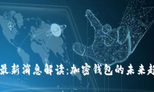 TPWallet最新消息解读：加密钱包的未来趋势与挑战