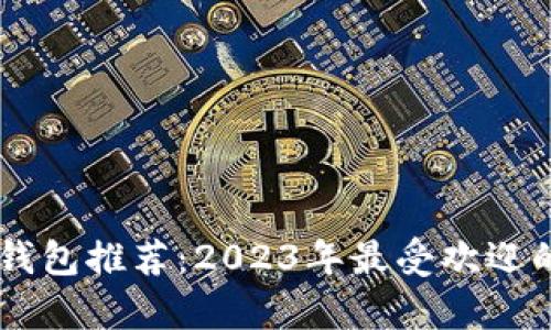 币圈加密钱包推荐：2023年最受欢迎的软件分析