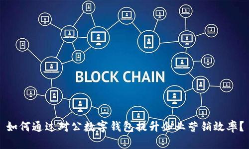 如何通过对公数字钱包提升企业营销效率？