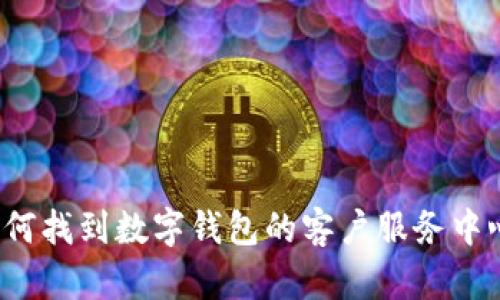 如何找到数字钱包的客户服务中心？