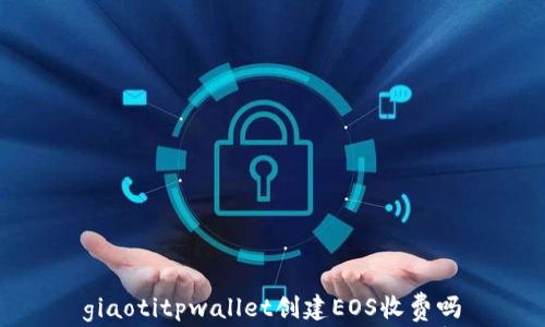 
giaotitpwallet创建EOS收费吗
