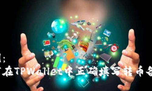 示例：
如何在TPWallet中正确填写转币备注？