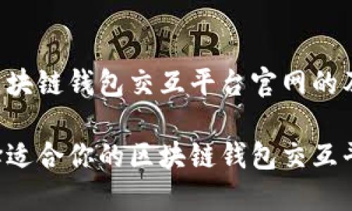 以下是区块链钱包交互平台官网的及关键词：

如何选择适合你的区块链钱包交互平台？
