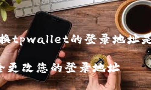 信息概述：对于用户来说，了解如何更换tpwallet的登录地址是一个重要的问题，以下是全面的分析。

tpwallet登录地址更换指南：如何安全更改您的登录地址