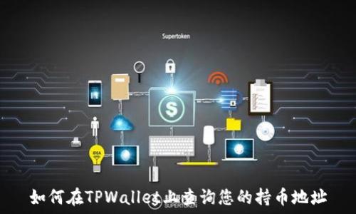  
如何在TPWallet上查询您的持币地址