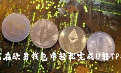 优质
如何在欧易钱包中轻松完成U转TP操作