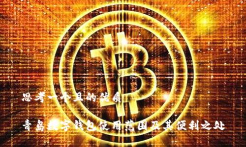 思考一个且的优质

青岛数字钱包使用范围及其便利之处