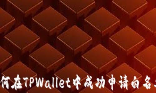 
如何在TPWallet中成功申请白名单？