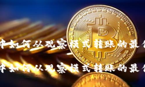 在TPWallet中如何从观察模式转账的最佳实践与技巧

在TPWallet中如何从观察模式转账的最佳实践与技巧