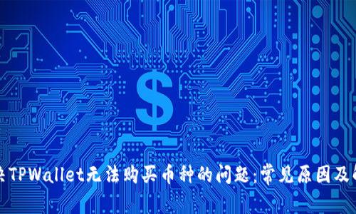 如何解决TPWallet无法购买币种的问题：常见原因及解决方案