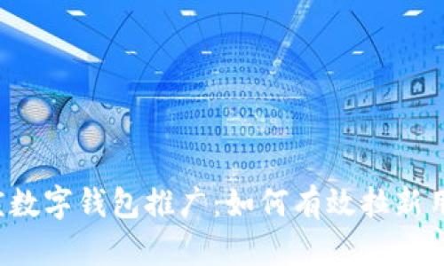 重庆数字钱包推广：如何有效拉新用户？
