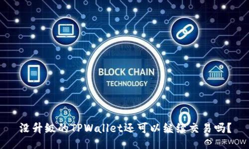 没升级的TPWallet还可以继续交易吗？