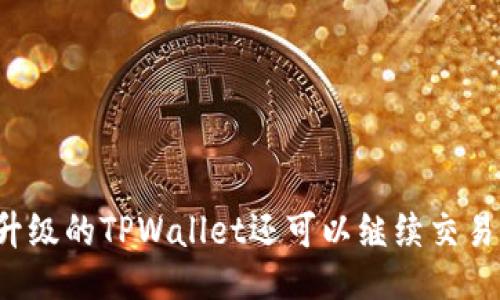 没升级的TPWallet还可以继续交易吗？